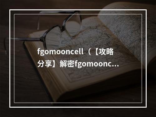 fgomooncell（【攻略分享】解密fgomooncell，探究黑暗背景下的故事）