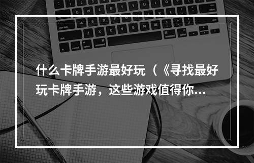 什么卡牌手游最好玩（《寻找最好玩卡牌手游，这些游戏值得你一试》）