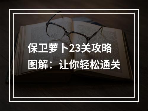 保卫萝卜23关攻略图解：让你轻松通关