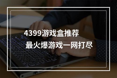 4399游戏盒推荐  最火爆游戏一网打尽