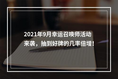 2021年9月幸运召唤师活动来袭，抽到好牌的几率倍增！