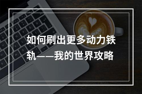 如何刷出更多动力铁轨——我的世界攻略