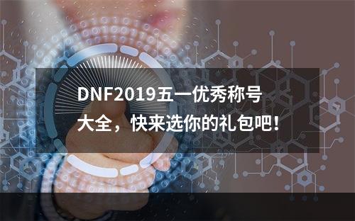 DNF2019五一优秀称号大全，快来选你的礼包吧！