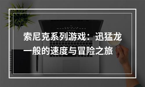 索尼克系列游戏：迅猛龙一般的速度与冒险之旅