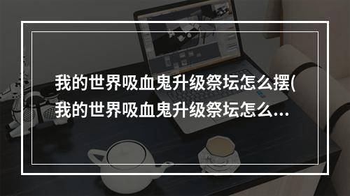 我的世界吸血鬼升级祭坛怎么摆(我的世界吸血鬼升级祭坛怎么摆1122)