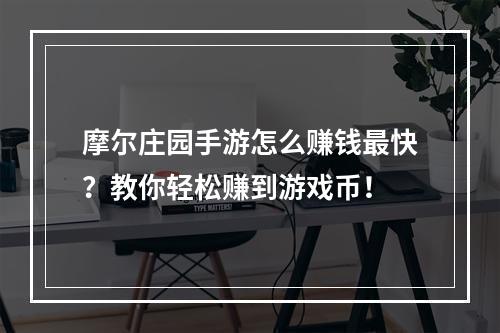 摩尔庄园手游怎么赚钱最快？教你轻松赚到游戏币！