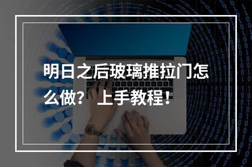 明日之后玻璃推拉门怎么做？ 上手教程！