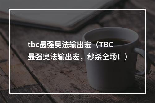 tbc最强奥法输出宏（TBC最强奥法输出宏，秒杀全场！）