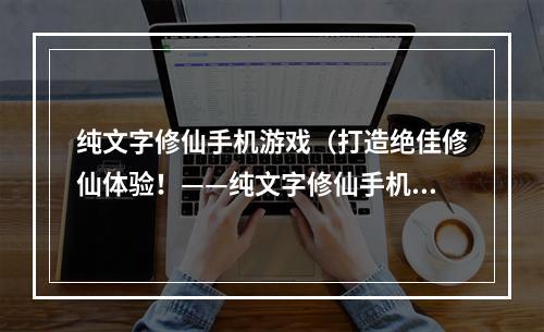 纯文字修仙手机游戏（打造绝佳修仙体验！——纯文字修仙手机游戏攻略）