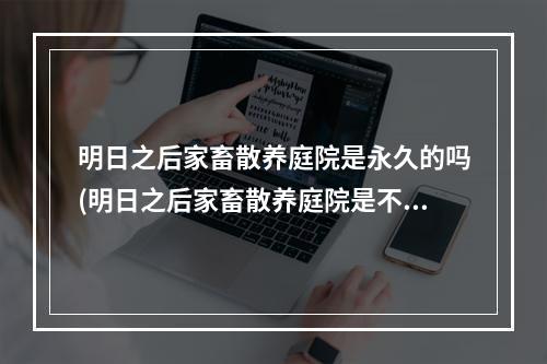 明日之后家畜散养庭院是永久的吗(明日之后家畜散养庭院是不是永久使用)