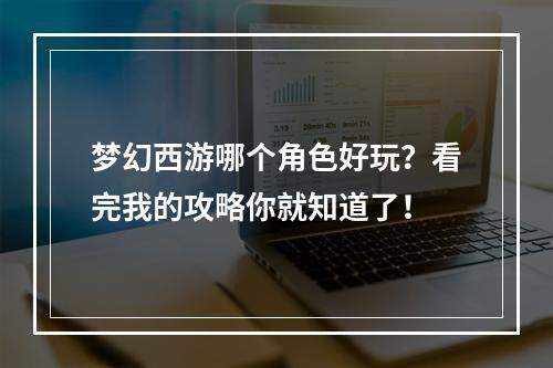 梦幻西游哪个角色好玩？看完我的攻略你就知道了！