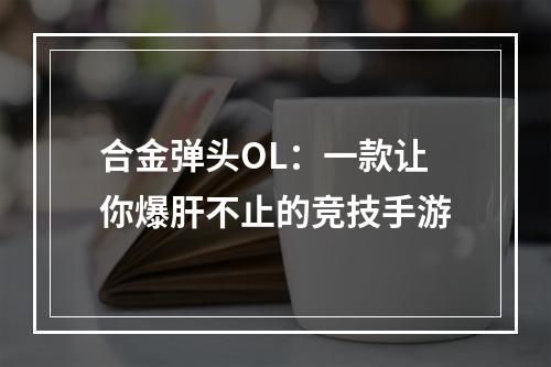 合金弹头OL：一款让你爆肝不止的竞技手游