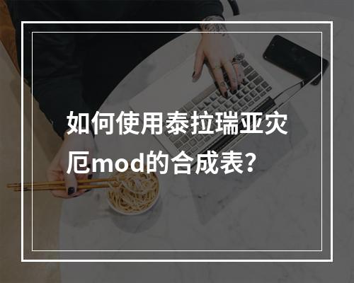 如何使用泰拉瑞亚灾厄mod的合成表？