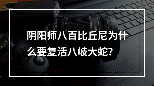 阴阳师八百比丘尼为什么要复活八岐大蛇？