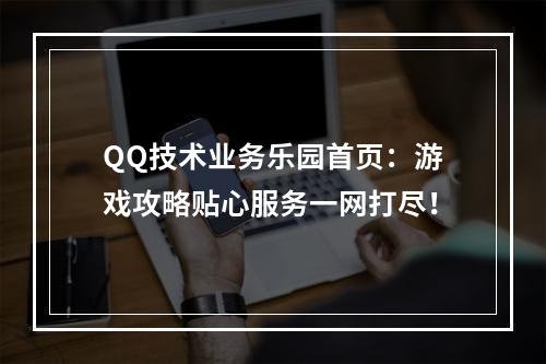 QQ技术业务乐园首页：游戏攻略贴心服务一网打尽！