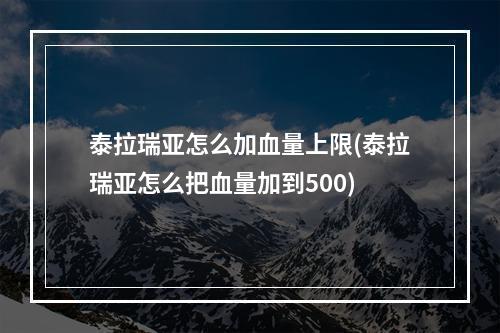 泰拉瑞亚怎么加血量上限(泰拉瑞亚怎么把血量加到500)