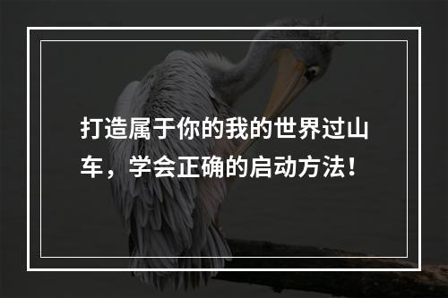 打造属于你的我的世界过山车，学会正确的启动方法！