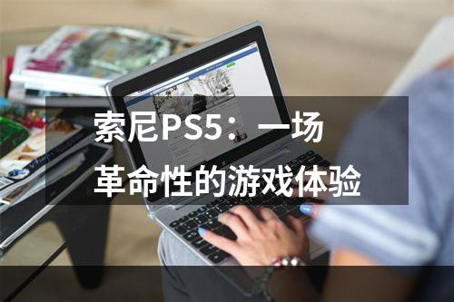 索尼PS5：一场革命性的游戏体验