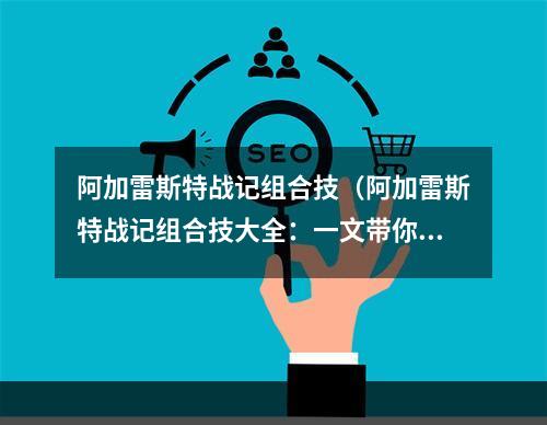 阿加雷斯特战记组合技（阿加雷斯特战记组合技大全：一文带你领略群攻神技）