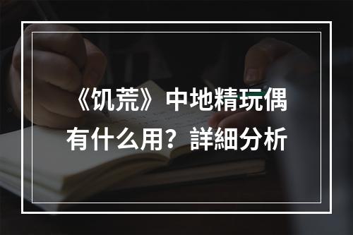 《饥荒》中地精玩偶有什么用？詳細分析