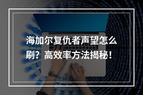 海加尔复仇者声望怎么刷？高效率方法揭秘！