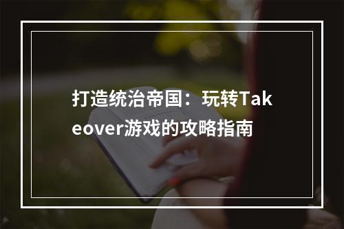 打造统治帝国：玩转Takeover游戏的攻略指南