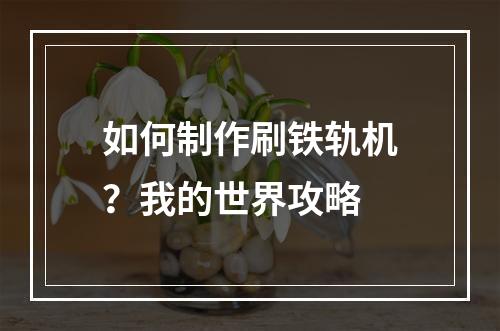 如何制作刷铁轨机？我的世界攻略