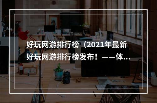 好玩网游排行榜（2021年最新好玩网游排行榜发布！——体验最佳的网络游戏都在这里）