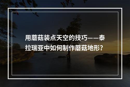 用蘑菇装点天空的技巧——泰拉瑞亚中如何制作蘑菇地形？