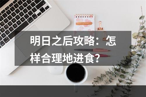 明日之后攻略：怎样合理地进食？