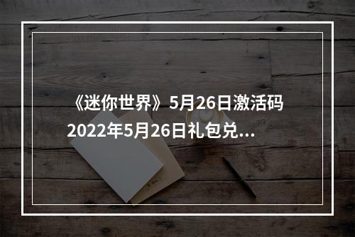 《迷你世界》5月26日激活码 2022年5月26日礼包兑换码--手游攻略网