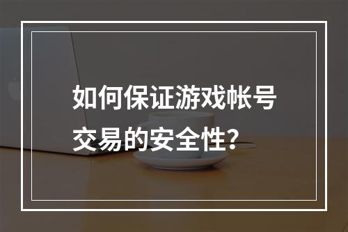 如何保证游戏帐号交易的安全性？