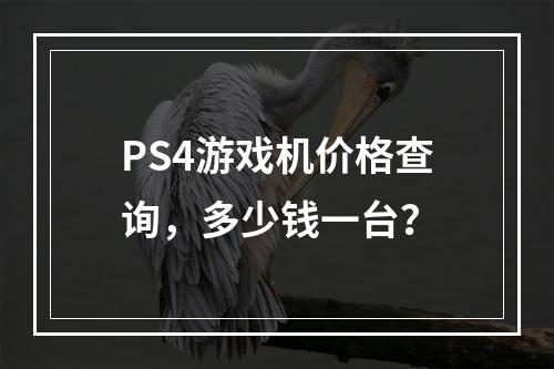 PS4游戏机价格查询，多少钱一台？