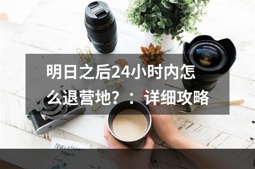 明日之后24小时内怎么退营地？：详细攻略