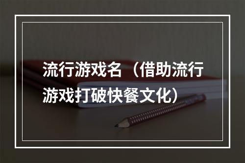 流行游戏名（借助流行游戏打破快餐文化）