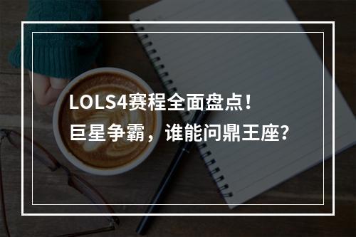 LOLS4赛程全面盘点！巨星争霸，谁能问鼎王座？