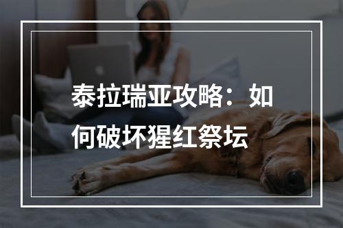 泰拉瑞亚攻略：如何破坏猩红祭坛