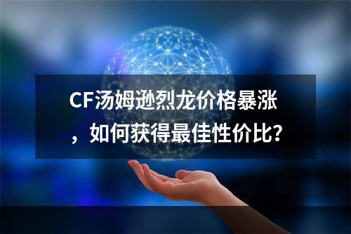 CF汤姆逊烈龙价格暴涨，如何获得最佳性价比？