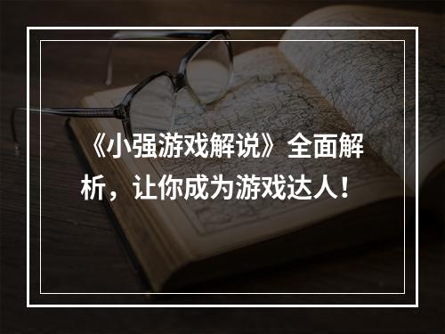 《小强游戏解说》全面解析，让你成为游戏达人！