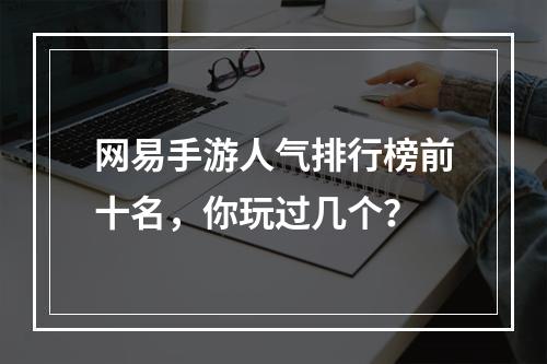 网易手游人气排行榜前十名，你玩过几个？