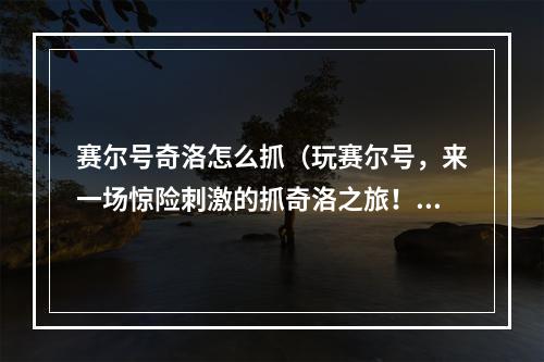 赛尔号奇洛怎么抓（玩赛尔号，来一场惊险刺激的抓奇洛之旅！）