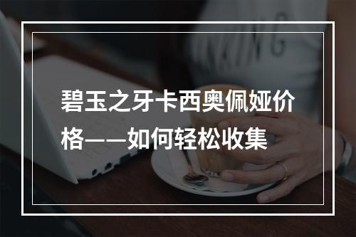 碧玉之牙卡西奥佩娅价格——如何轻松收集