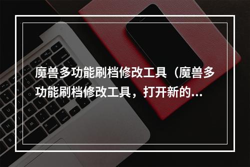 魔兽多功能刷档修改工具（魔兽多功能刷档修改工具，打开新的魔兽时代！）