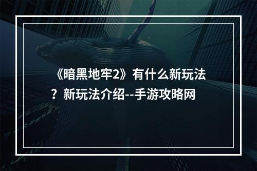 《暗黑地牢2》有什么新玩法？新玩法介绍--手游攻略网