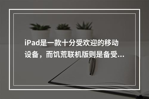 iPad是一款十分受欢迎的移动设备，而饥荒联机版则是备受游戏爱好者们喜爱的游戏之一。作为一款联机游戏，许