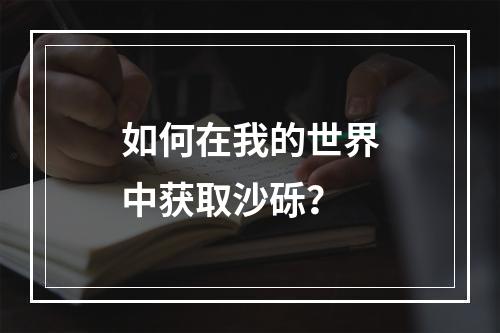 如何在我的世界中获取沙砾？