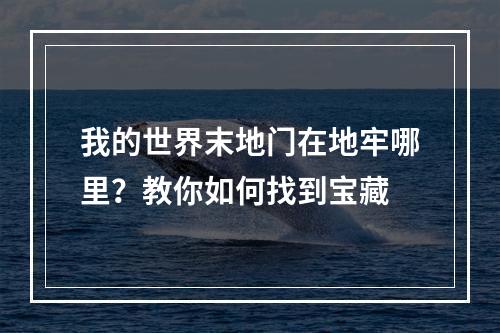 我的世界末地门在地牢哪里？教你如何找到宝藏