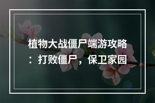 植物大战僵尸端游攻略：打败僵尸，保卫家园