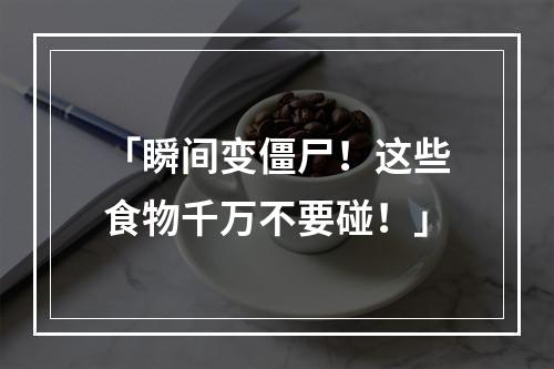 「瞬间变僵尸！这些食物千万不要碰！」