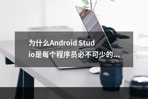 为什么Android Studio是每个程序员必不可少的工具